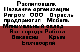 Распиловщик › Название организации ­ Ригдом, ООО › Отрасль предприятия ­ Мебель › Минимальный оклад ­ 1 - Все города Работа » Вакансии   . Крым,Бахчисарай